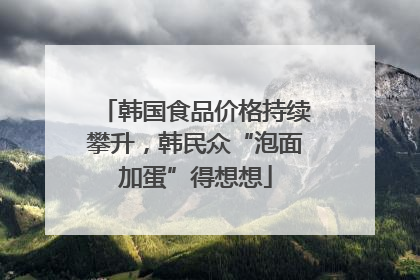 韩国食品价格持续攀升，韩民众“泡面加蛋”得想想